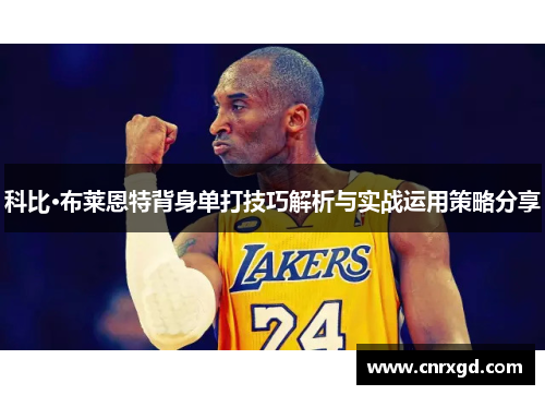 科比·布莱恩特背身单打技巧解析与实战运用策略分享