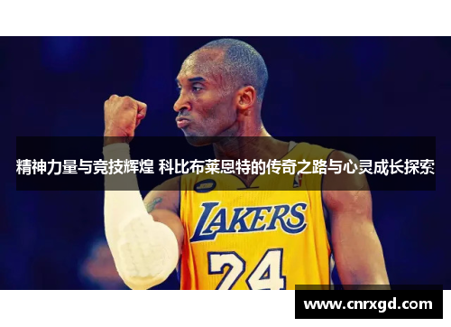精神力量与竞技辉煌 科比布莱恩特的传奇之路与心灵成长探索