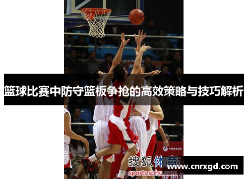 篮球比赛中防守篮板争抢的高效策略与技巧解析