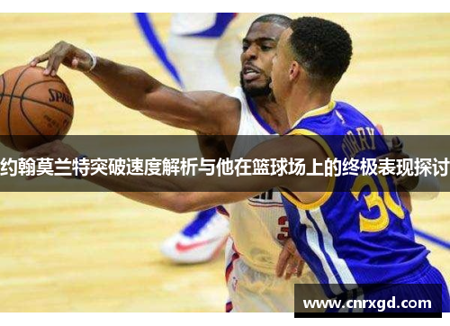 约翰莫兰特突破速度解析与他在篮球场上的终极表现探讨