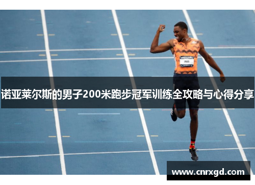 诺亚莱尔斯的男子200米跑步冠军训练全攻略与心得分享