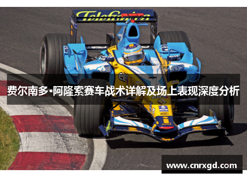 费尔南多·阿隆索赛车战术详解及场上表现深度分析