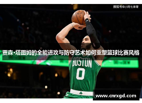 贾森·塔图姆的全能进攻与防守艺术如何重塑篮球比赛风格