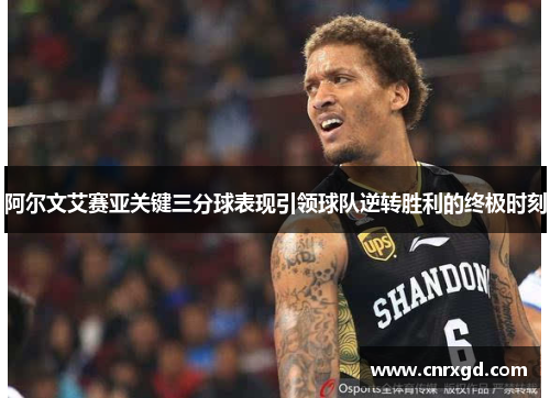 阿尔文艾赛亚关键三分球表现引领球队逆转胜利的终极时刻