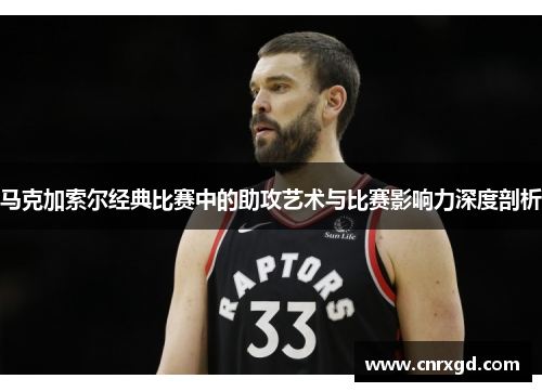 马克加索尔经典比赛中的助攻艺术与比赛影响力深度剖析