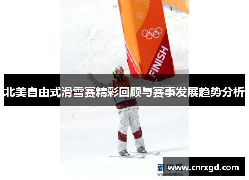 北美自由式滑雪赛精彩回顾与赛事发展趋势分析