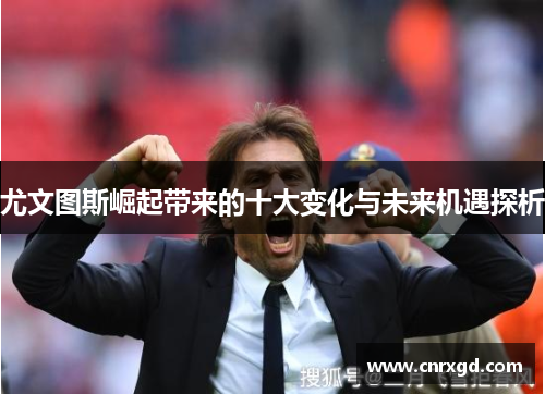 尤文图斯崛起带来的十大变化与未来机遇探析