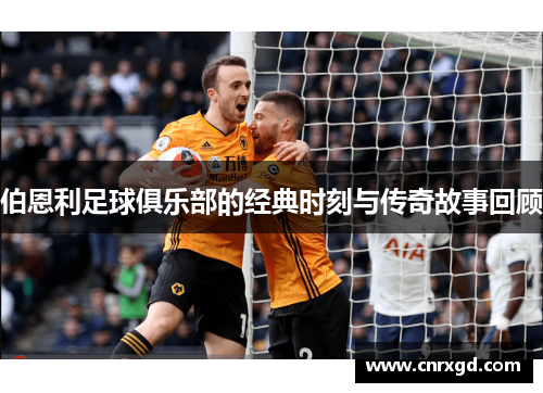 伯恩利足球俱乐部的经典时刻与传奇故事回顾