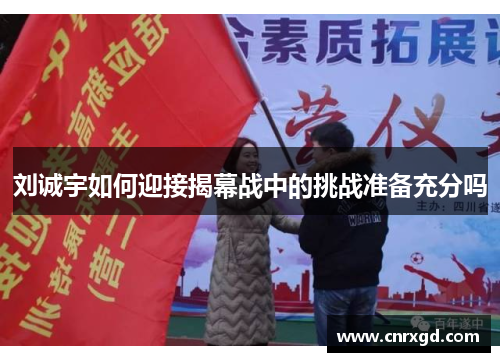 刘诚宇如何迎接揭幕战中的挑战准备充分吗