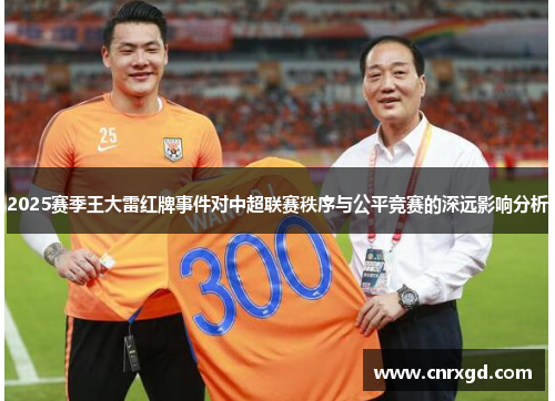 2025赛季王大雷红牌事件对中超联赛秩序与公平竞赛的深远影响分析