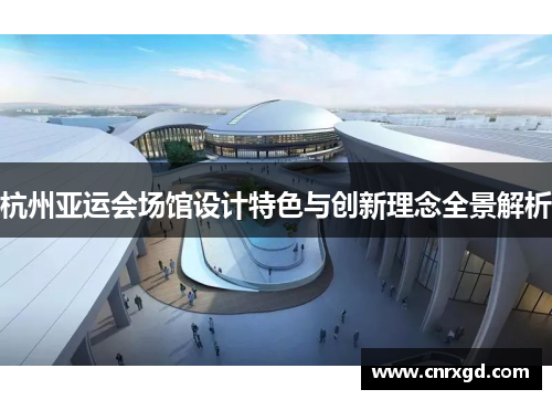 杭州亚运会场馆设计特色与创新理念全景解析