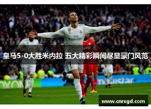 皇马5-0大胜米内拉 五大精彩瞬间尽显豪门风范