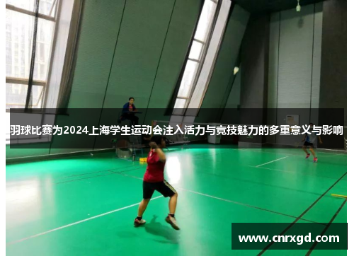 羽球比赛为2024上海学生运动会注入活力与竞技魅力的多重意义与影响