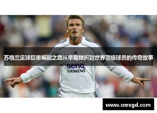 苏格兰足球巨星崛起之路从早期挫折到世界顶级球员的传奇故事