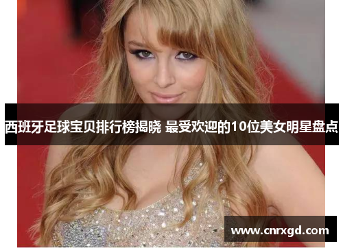 西班牙足球宝贝排行榜揭晓 最受欢迎的10位美女明星盘点 西班牙足球宝贝排行榜揭晓 最受欢迎的10位美女明星盘点