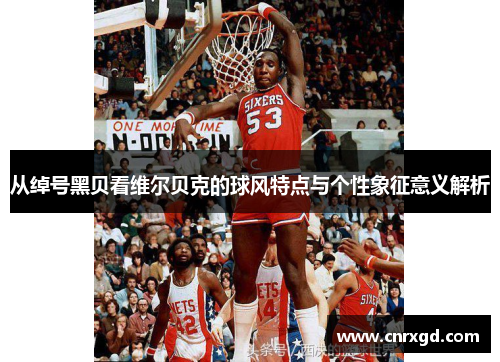 从绰号黑贝看维尔贝克的球风特点与个性象征意义解析