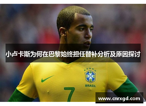 小卢卡斯为何在巴黎始终担任替补分析及原因探讨