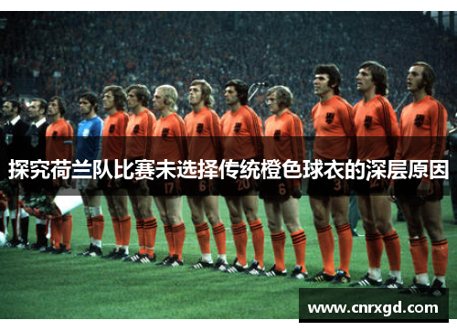 探究荷兰队比赛未选择传统橙色球衣的深层原因