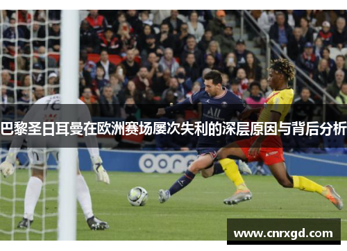 巴黎圣日耳曼在欧洲赛场屡次失利的深层原因与背后分析