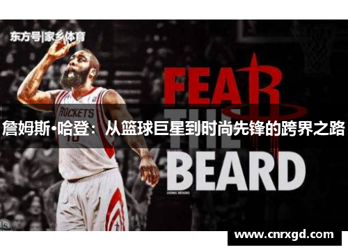 詹姆斯·哈登:从篮球巨星到时尚先锋的跨界之路 詹姆斯·哈登:从篮球巨星到时尚先锋的跨界之路