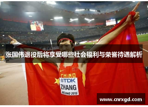 张国伟退役后将享受哪些社会福利与荣誉待遇解析