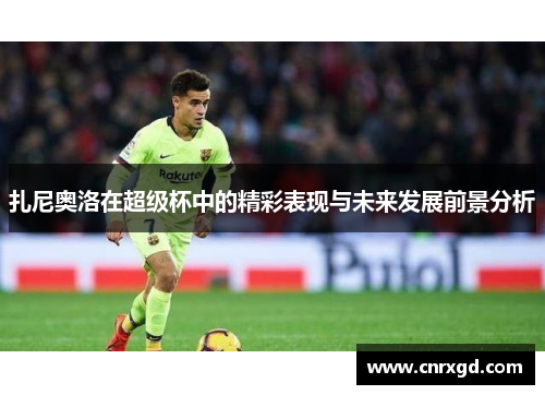 扎尼奥洛在超级杯中的精彩表现与未来发展前景分析 扎尼奥洛在超级杯中的精彩表现与未来发展前景分析