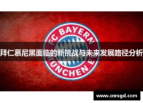 拜仁慕尼黑面临的新挑战与未来发展路径分析 拜仁慕尼黑面临的新挑战与未来发展路径分析