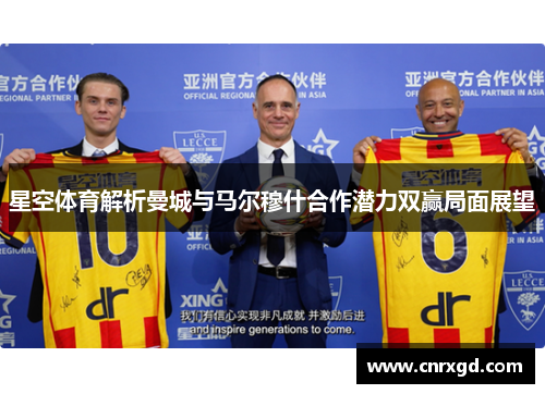 星空体育解析曼城与马尔穆什合作潜力双赢局面展望