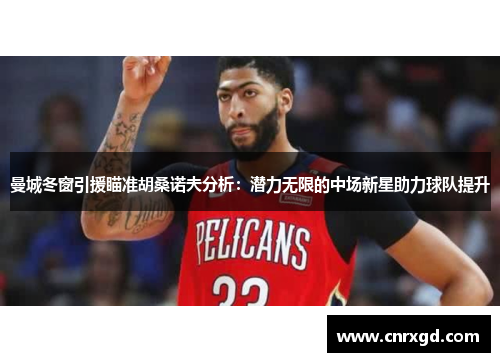 曼城冬窗引援瞄准胡桑诺夫分析：潜力无限的中场新星助力球队提升