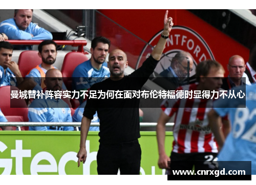 曼城替补阵容实力不足为何在面对布伦特福德时显得力不从心