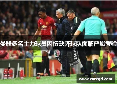 曼联多名主力球员因伤缺阵球队面临严峻考验