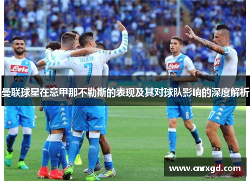 曼联球星在意甲那不勒斯的表现及其对球队影响的深度解析