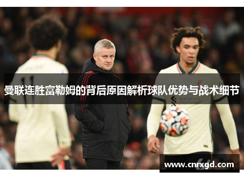 曼联连胜富勒姆的背后原因解析球队优势与战术细节